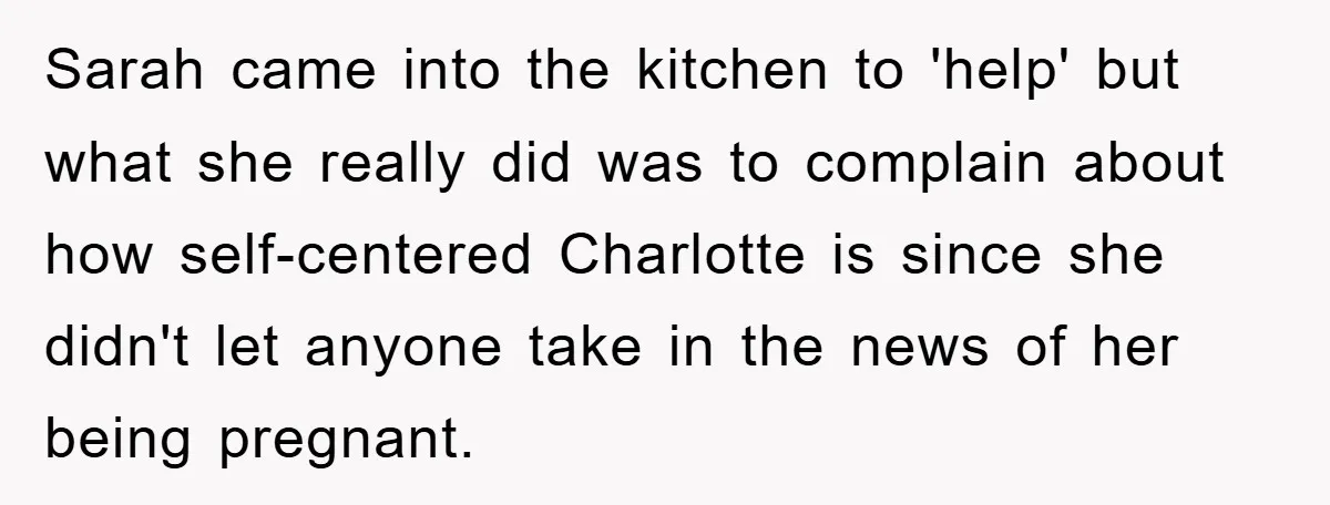 Sarah came into the kitchen to 'help' but what she really did was to complain about how self-centered Charlotte is since she didn't let anyone take in the news of...