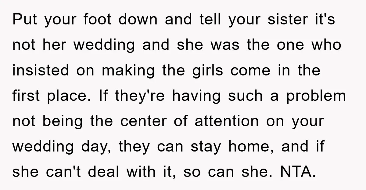 Put your foot down and tell your sister it's not her wedding and she was the one who insisted on making the girls come in the first place. If they're...