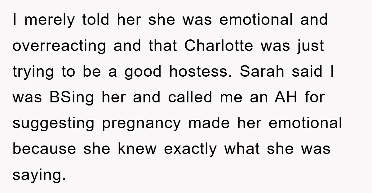 I merely told her she was emotional and overreacting and that Charlotte was just trying to be a good hostess. Sarah said I was BSing her and called me an...