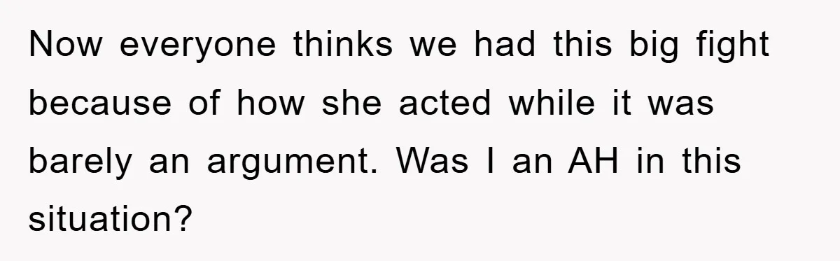 Now everyone thinks we had this big fight because of how she acted while it was barely an argument. Was I an AH in this situation?