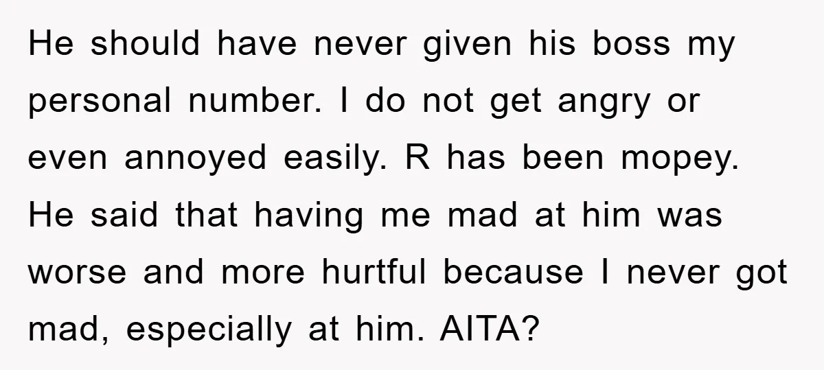 He should have never given his boss my personal number. I do not get angry or even annoyed easily. R has been mopey. He said that having me mad at...