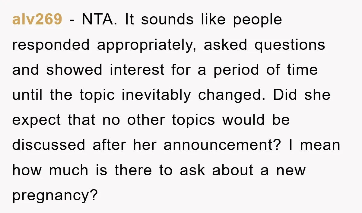 alv269 − NTA. It sounds like people responded appropriately, asked questions and showed interest for a period of time until the topic inevitably changed. Did she expect that no other...