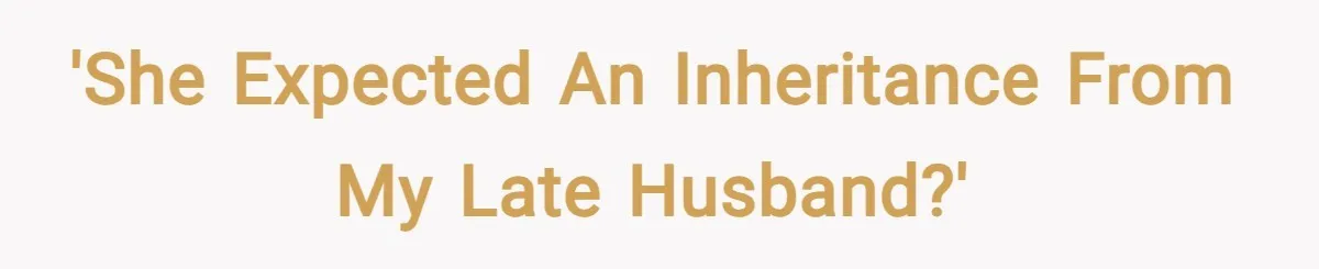 'She Expected An Inheritance From My Late Husband?'