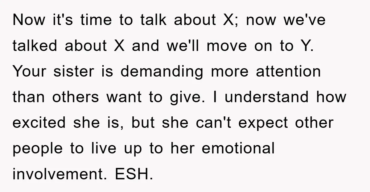 Now it's time to talk about X; now we've talked about X and we'll move on to Y. Your sister is demanding more attention than others want to give. I...