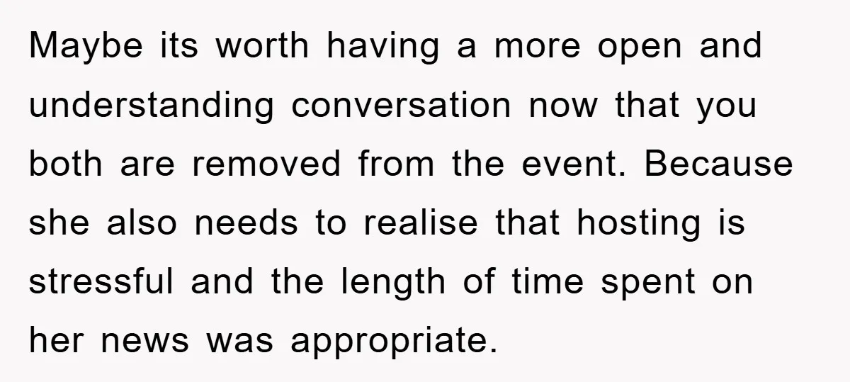 Maybe its worth having a more open and understanding conversation now that you both are removed from the event. Because she also needs to realise that hosting is stressful and...