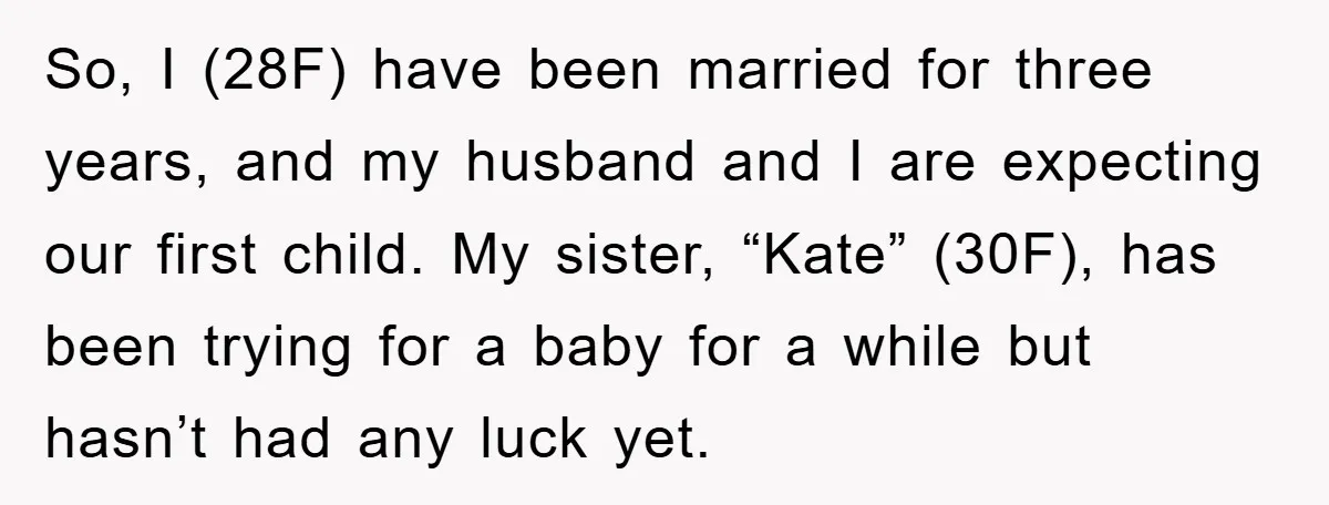 So, I (28F) have been married for three years, and my husband and I are expecting our first child. My sister, “Kate” (30F), has been trying for a baby for...