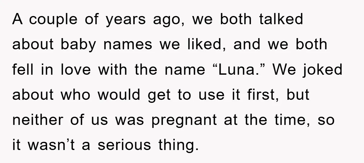 A couple of years ago, we both talked about baby names we liked, and we both fell in love with the name “Luna.” We joked about who would get to...