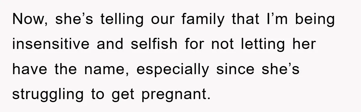 Now, she’s telling our family that I’m being insensitive and selfish for not letting her have the name, especially since she’s struggling to get pregnant.