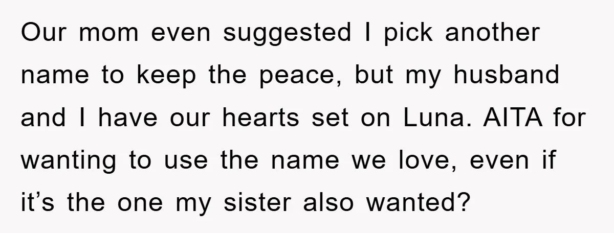 Our mom even suggested I pick another name to keep the peace, but my husband and I have our hearts set on Luna. AITA for wanting to use the name...