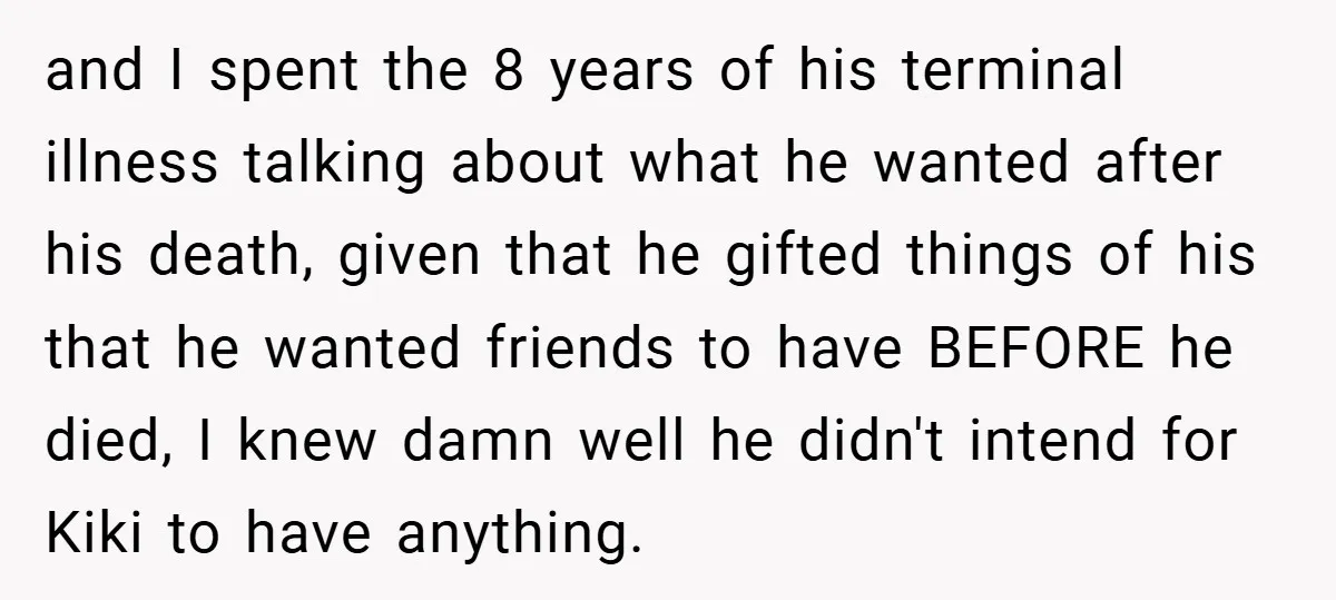 and I spent the 8 years of his terminal illness talking about what he wanted after his death, given that he gifted things of his that he wanted friends to...