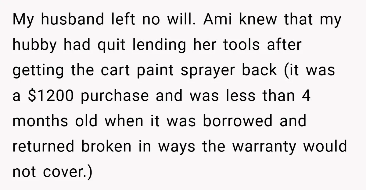 My husband left no will. Ami knew that my hubby had quit lending her tools after getting the cart paint sprayer back (it was a $1200 purchase and was less...