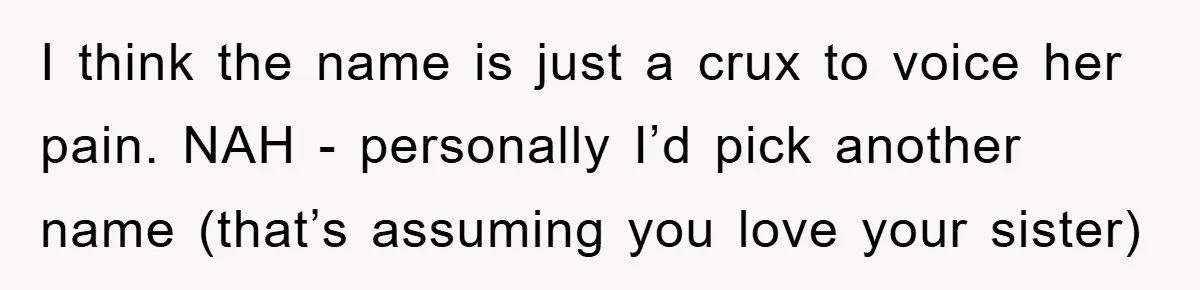 I think the name is just a crux to voice her pain. NAH - personally I’d pick another name (that’s assuming you love your sister)