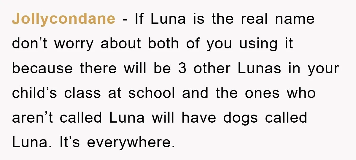 Jollycondane − If Luna is the real name don’t worry about both of you using it because there will be 3 other Lunas in your child’s class at school and...