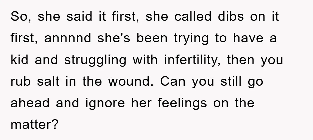 So, she said it first, she called dibs on it first, annnnd she's been trying to have a kid and struggling with infertility, then you rub salt in the wound....