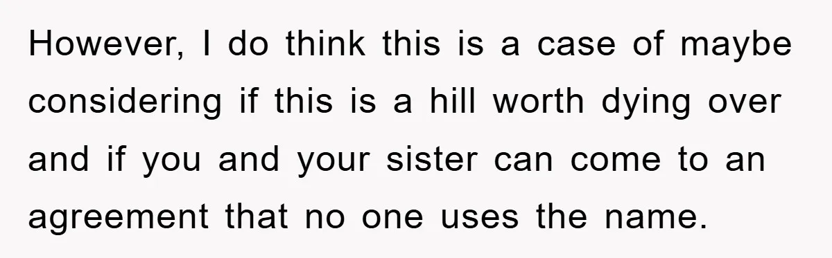 However, I do think this is a case of maybe considering if this is a hill worth dying over and if you and your sister can come to an agreement...