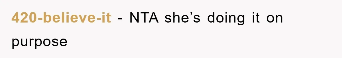 420-believe-it − NTA she’s doing it on purpose