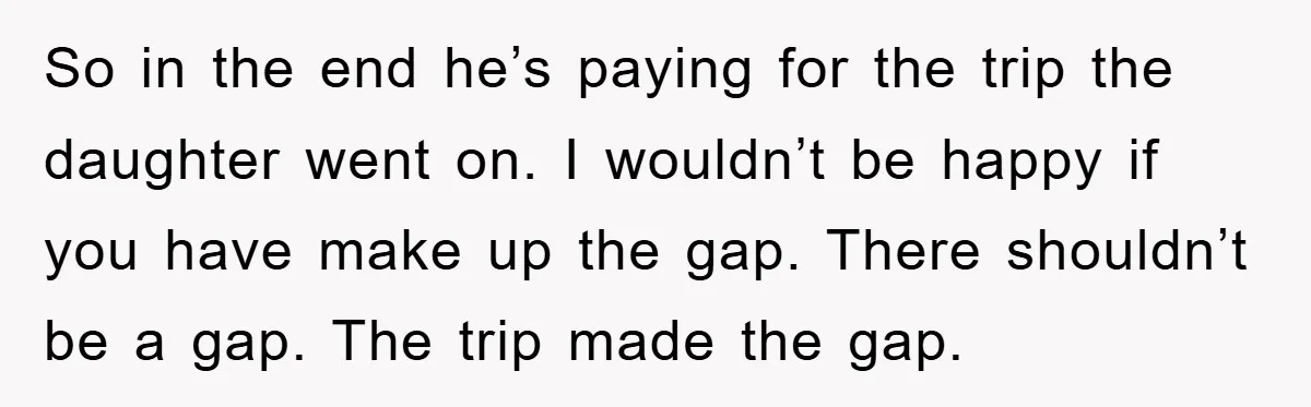 So in the end he’s paying for the trip the daughter went on. I wouldn’t be happy if you have make up the gap. There shouldn’t be a gap. The...