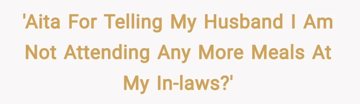 'AITA For Telling My Husband I Am Not Attending Any More Meals At My In-Laws?'