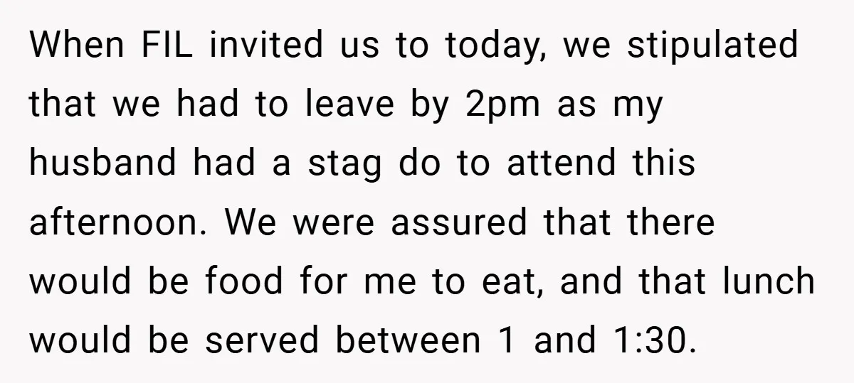 When FIL invited us to today, we stipulated that we had to leave by 2pm as my husband had a stag do to attend this afternoon. We were assured that...
