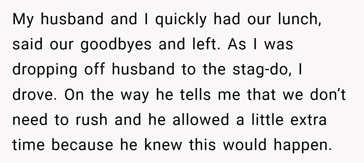 My husband and I quickly had our lunch, said our goodbyes and left. As I was dropping off husband to the stag-do, I drove. On the way he tells me...