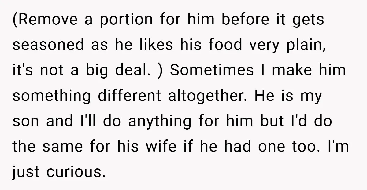 (Remove a portion for him before it gets seasoned as he likes his food very plain, it's not a big deal. ) Sometimes I make him something different altogether. He...