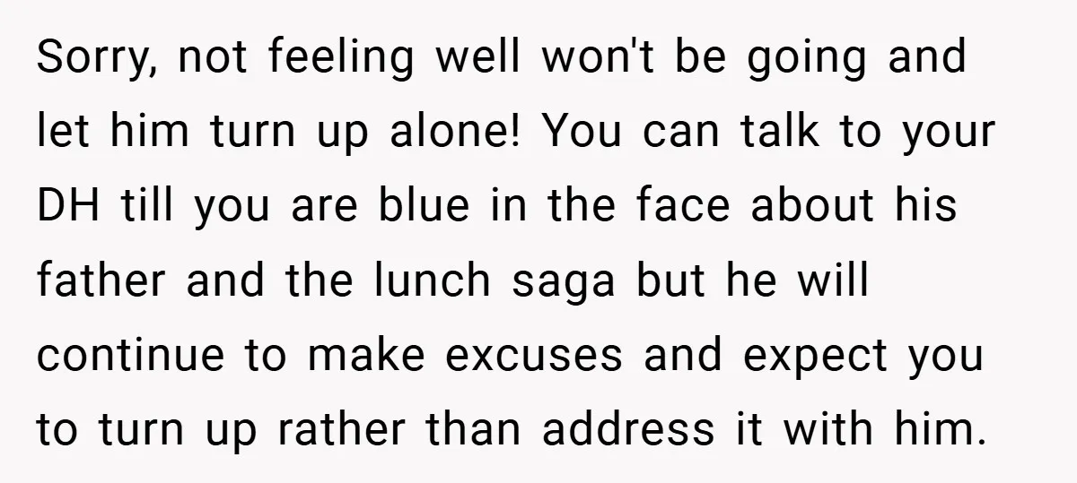 Sorry, not feeling well won't be going and let him turn up alone! You can talk to your DH till you are blue in the face about his father and...