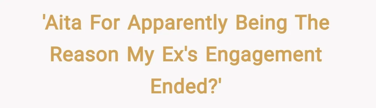 'AITA for apparently being the reason my ex's engagement ended?'