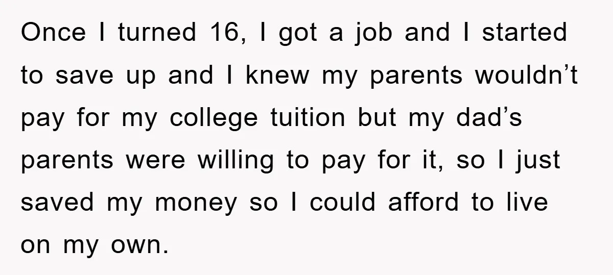 Once I turned 16, I got a job and I started to save up and I knew my parents wouldn’t pay for my college tuition but my dad’s parents were...