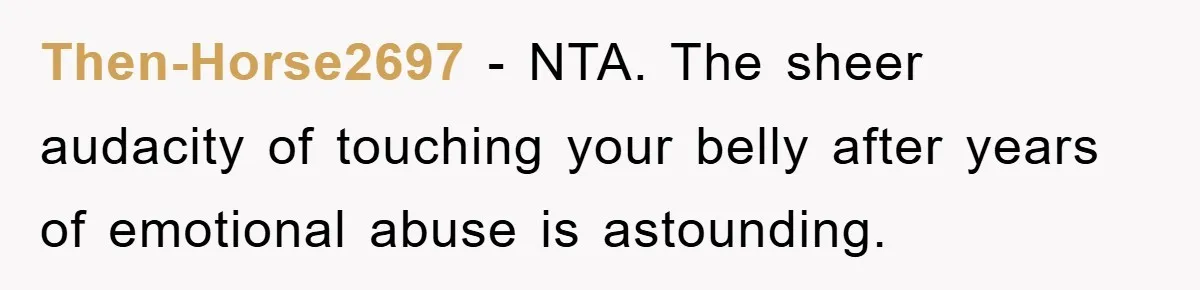 Then-Horse2697 − NTA. The sheer audacity of touching your belly after years of emotional abuse is astounding.