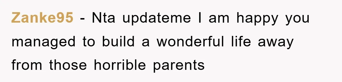 Zanke95 − Nta updateme I am happy you managed to build a wonderful life away from those horrible parents