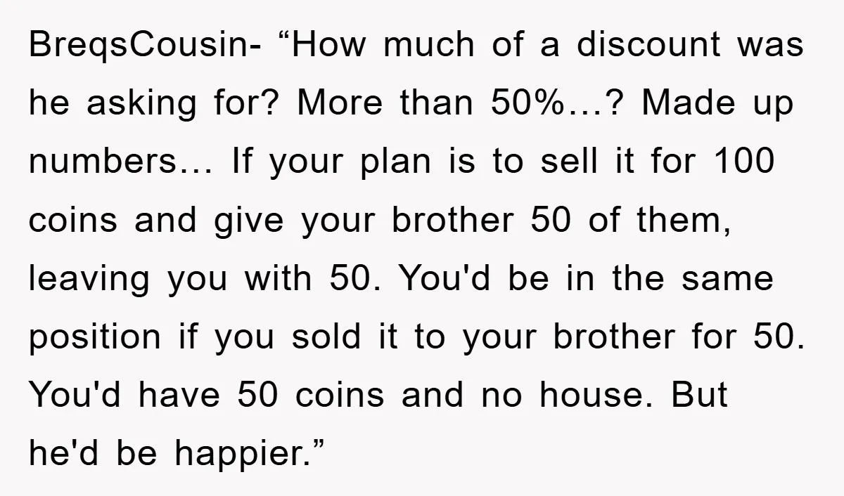 BreqsCousin- “How much of a discount was he asking for? More than 50%…? Made up numbers… If your plan is to sell it for 100 coins and give your brother...