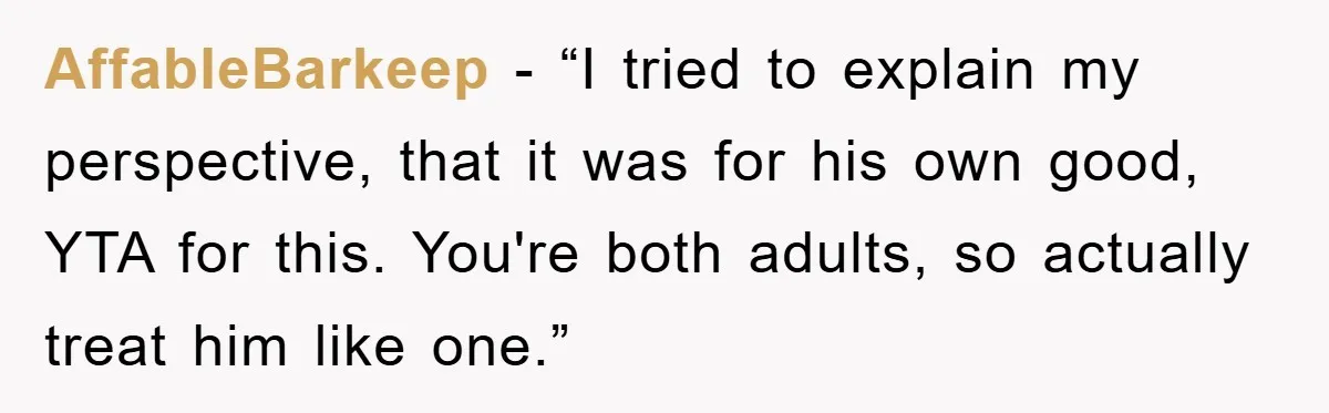 AffableBarkeep - “I tried to explain my perspective, that it was for his own good, YTA for this. You're both adults, so actually treat him like one.”