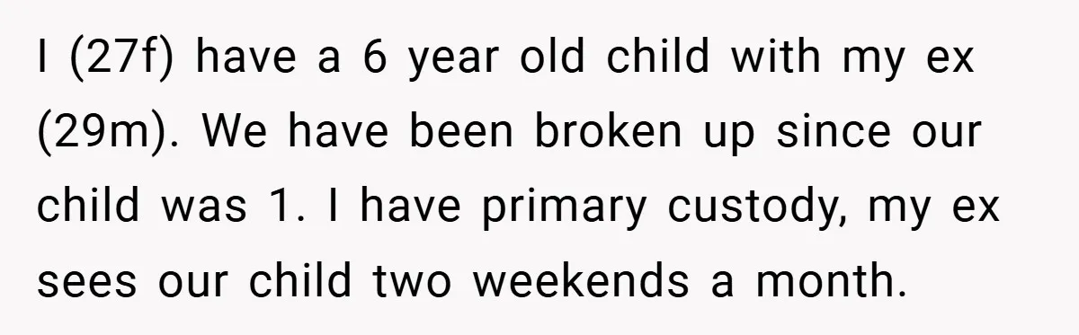 I (27f) have a 6 year old child with my ex (29m). We have been broken up since our child was 1. I have primary custody, my ex sees our...