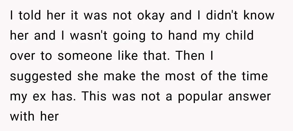 I told her it was not okay and I didn't know her and I wasn't going to hand my child over to someone like that. Then I suggested she make...