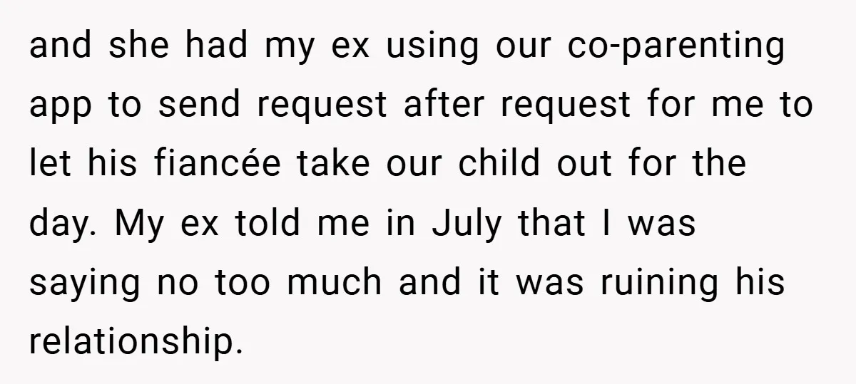 and she had my ex using our co-parenting app to send request after request for me to let his fiancée take our child out for the day. My ex told...