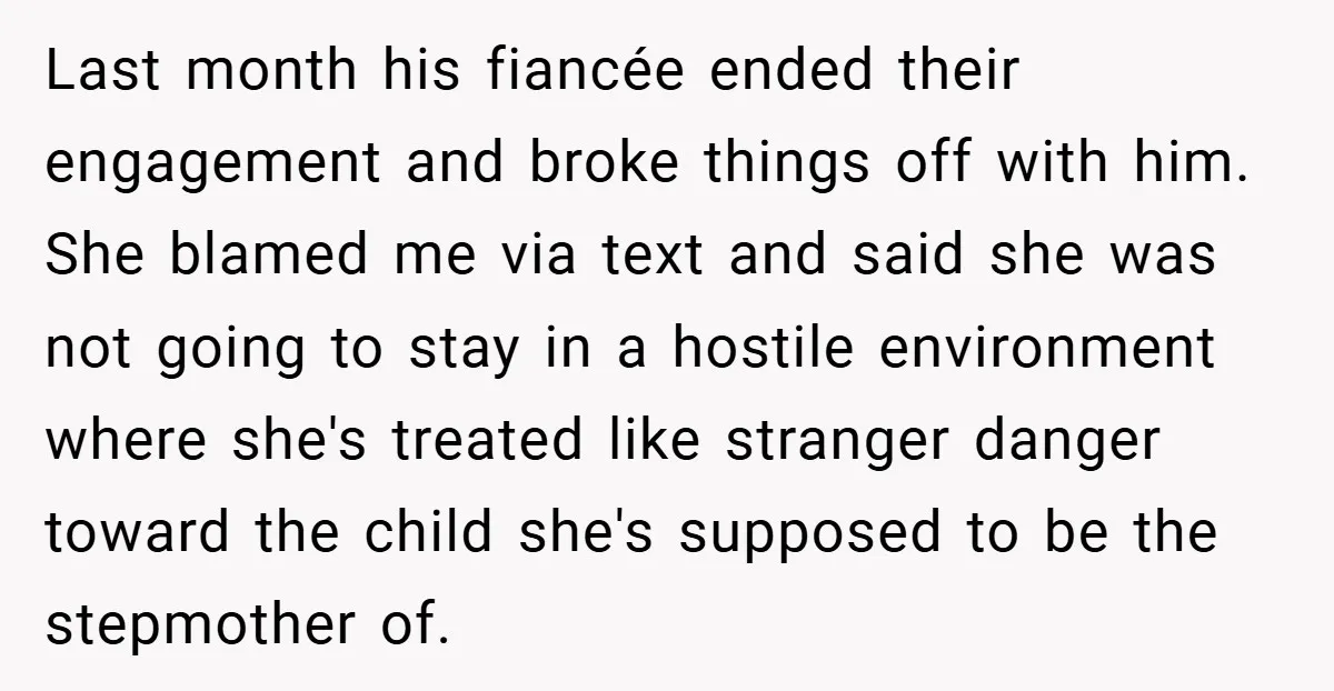 Last month his fiancée ended their engagement and broke things off with him. She blamed me via text and said she was not going to stay in a hostile environment...