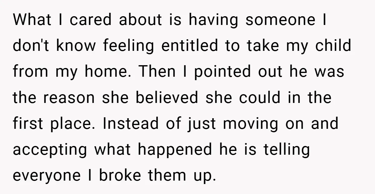 What I cared about is having someone I don't know feeling entitled to take my child from my home. Then I pointed out he was the reason she believed she...