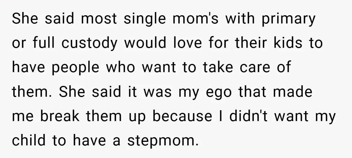 She said most single mom's with primary or full custody would love for their kids to have people who want to take care of them. She said it was my...