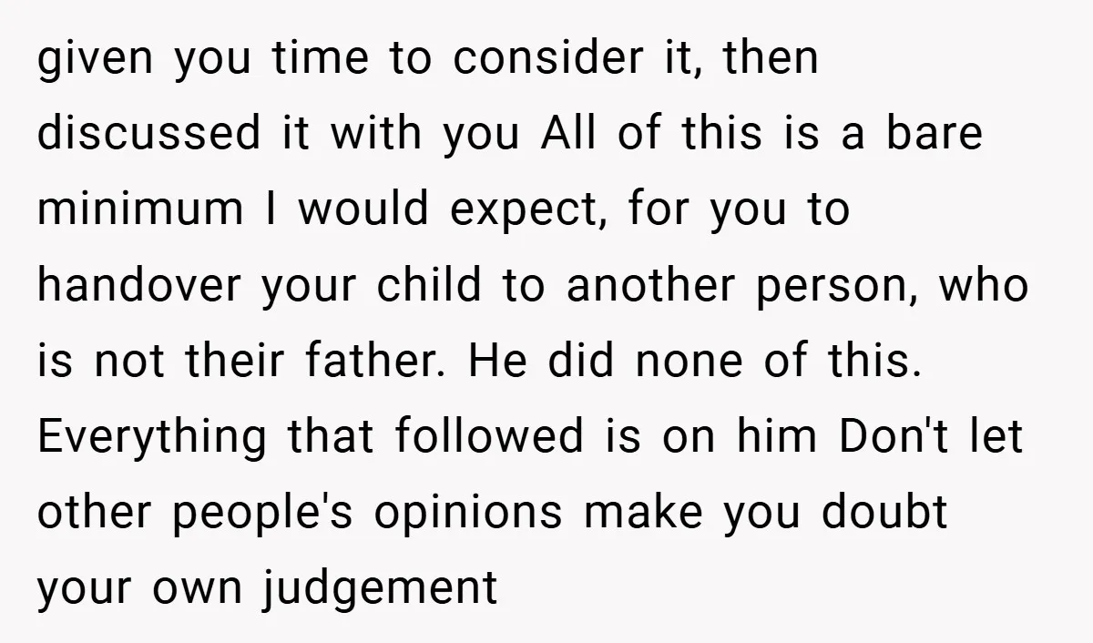 given you time to consider it, then discussed it with you All of this is a bare minimum I would expect, for you to handover your child to another person,...