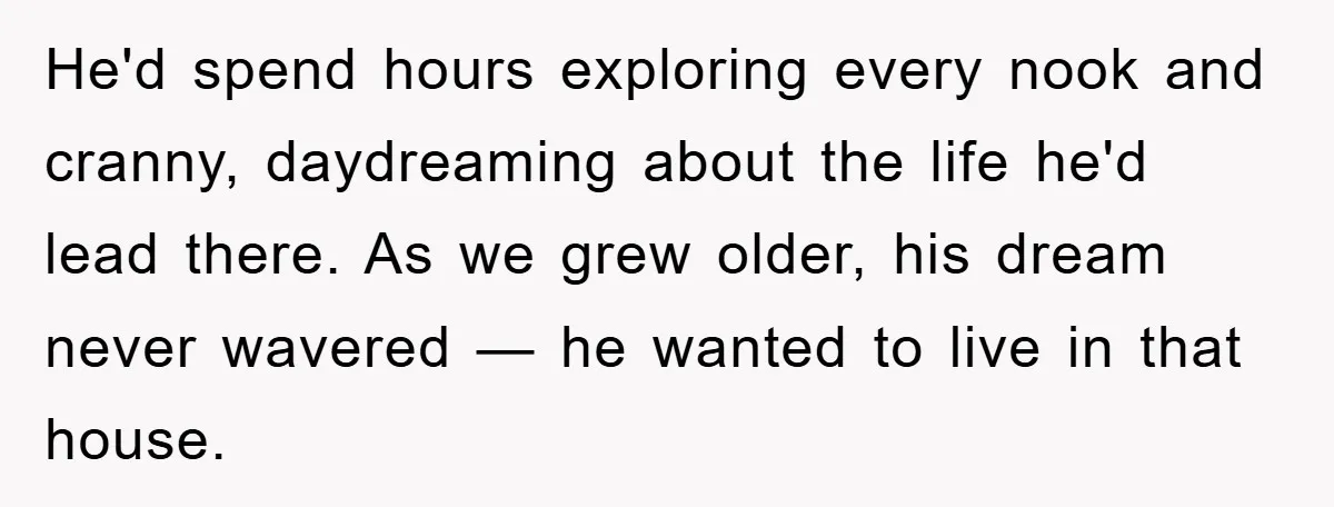 He'd spend hours exploring every nook and cranny, daydreaming about the life he'd lead there. As we grew older, his dream never wavered — he wanted to live in that...