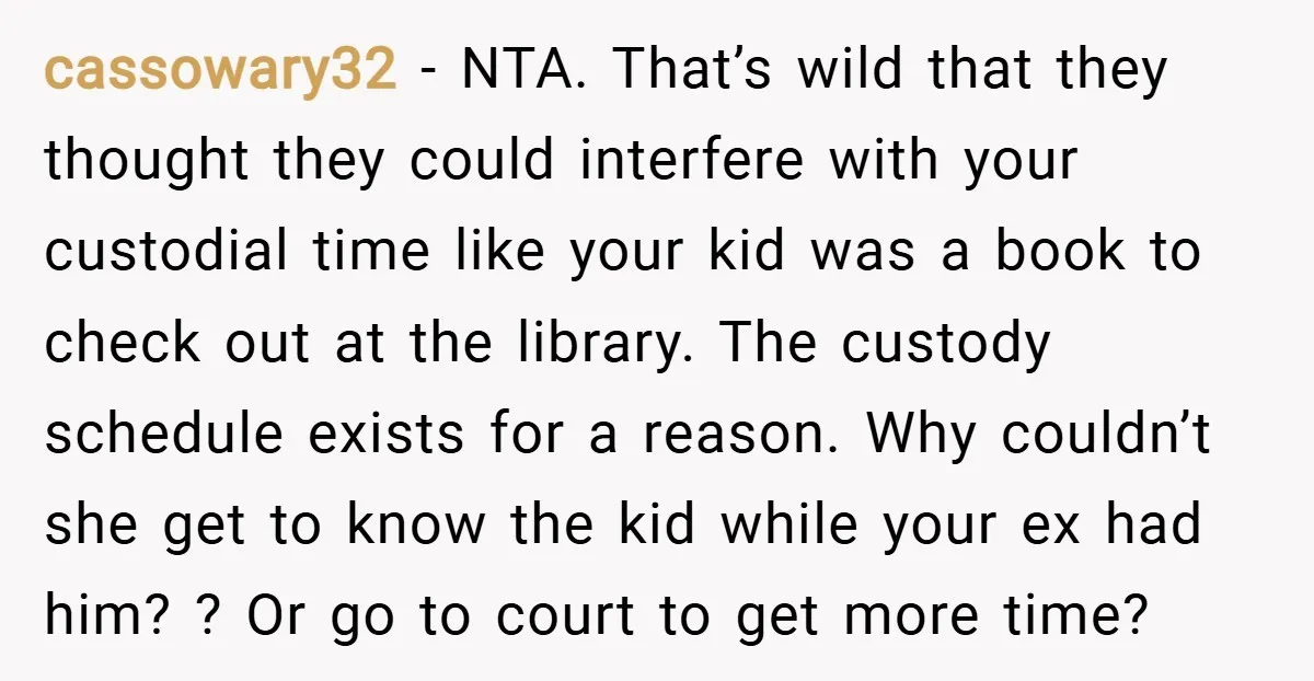 cassowary32 − NTA. That’s wild that they thought they could interfere with your custodial time like your kid was a book to check out at the library. The custody schedule...