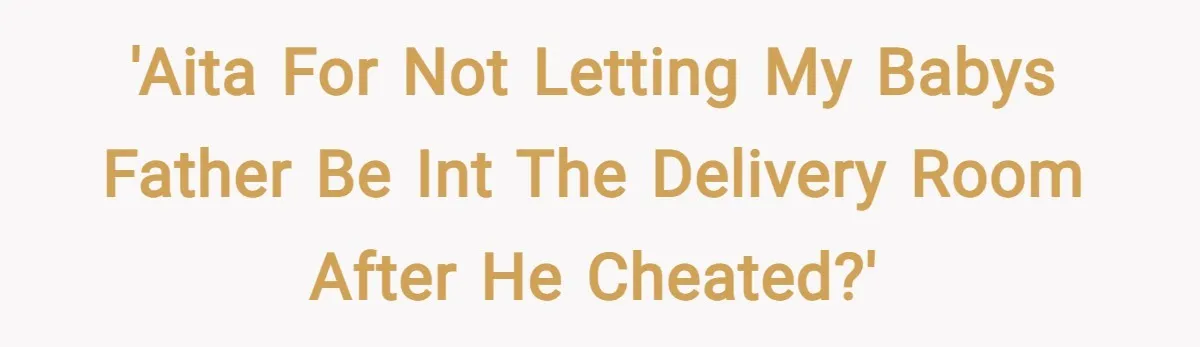 'AITA For Not Letting My Babys Father Be Int The Delivery Room After He Cheated?'