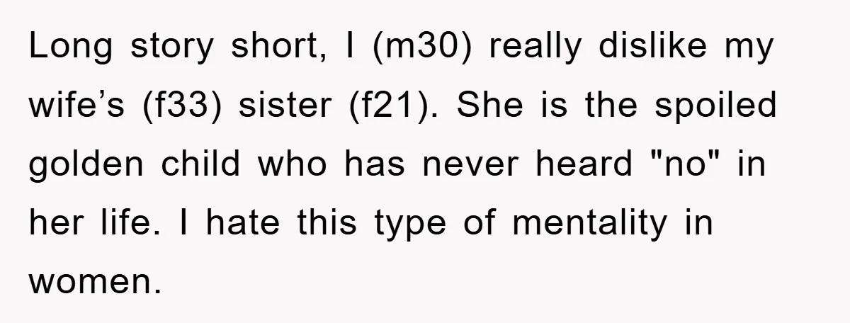 Long story short, I (m30) really dislike my wife’s (f33) sister (f21). She is the spoiled golden child who has never heard "no" in her life. I hate this type...