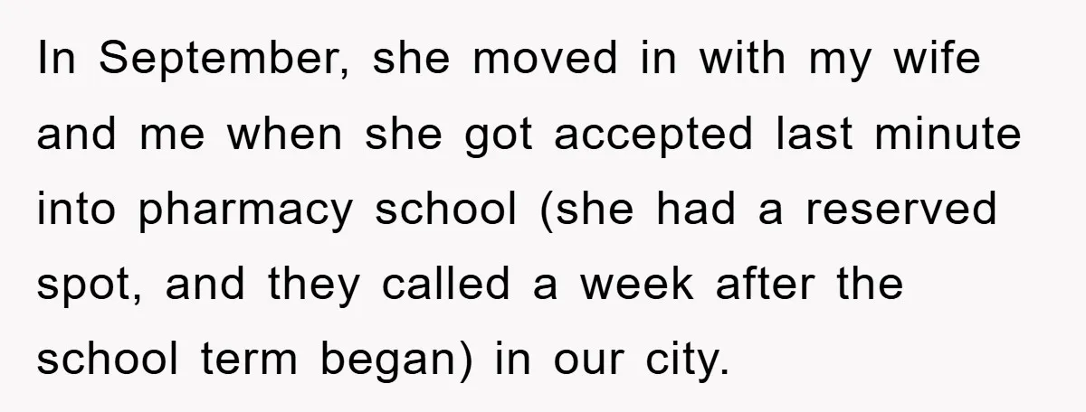 In September, she moved in with my wife and me when she got accepted last minute into pharmacy school (she had a reserved spot, and they called a week after...