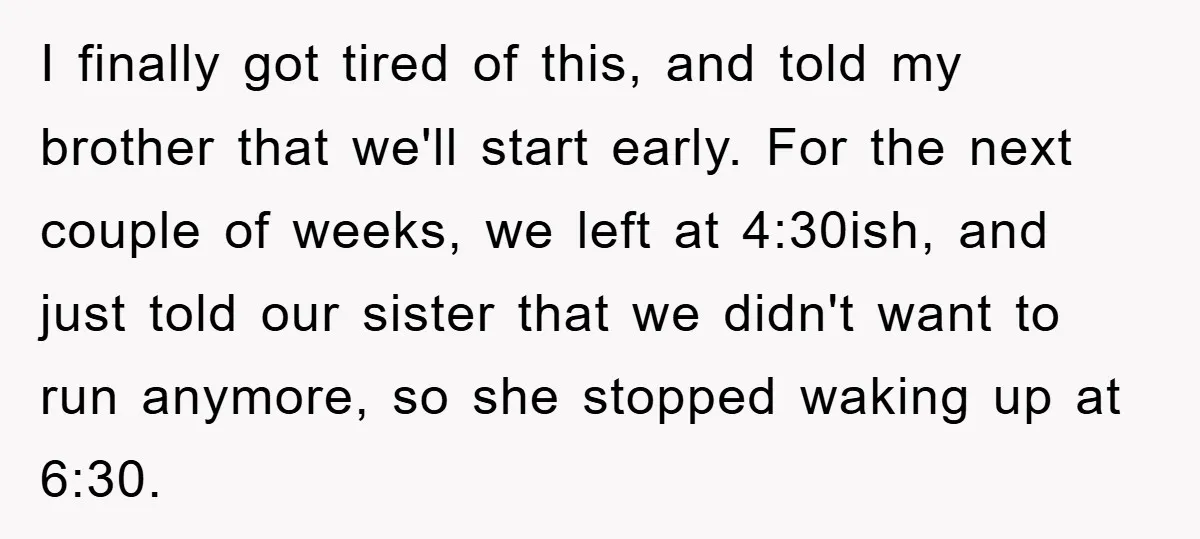 I finally got tired of this, and told my brother that we'll start early. For the next couple of weeks, we left at 4:30ish, and just told our sister that...