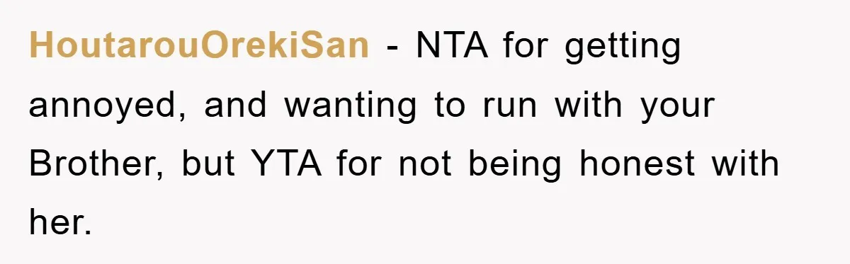 HoutarouOrekiSan − NTA for getting annoyed, and wanting to run with your Brother, but YTA for not being honest with her.