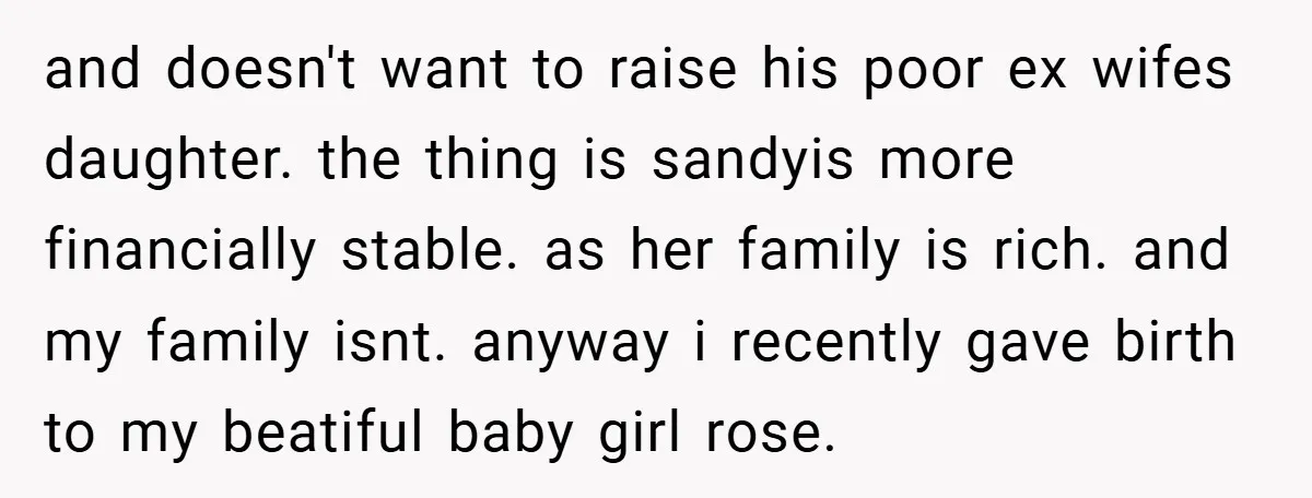 and doesn't want to raise his poor ex wifes daughter. the thing is sandyis more financially stable. as her family is rich. and my family isnt. anyway i recently gave...
