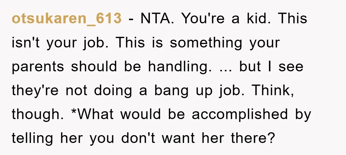 otsukaren_613 − NTA. You're a kid. This isn't your job. This is something your parents should be handling. ... but I see they're not doing a bang up job. Think,...