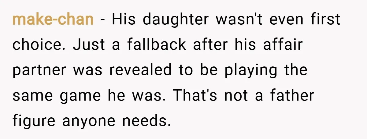 make-chan − His daughter wasn't even first choice. Just a fallback after his affair partner was revealed to be playing the same game he was. That's not a father figure...