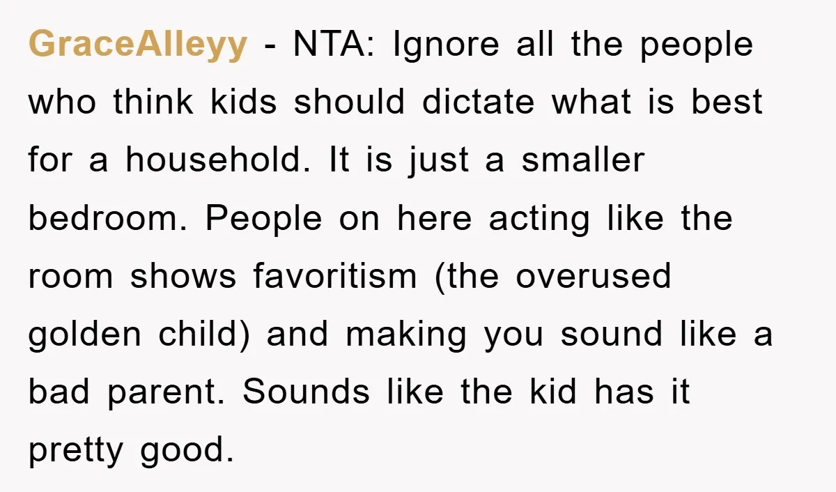 GraceAlleyy − NTA: Ignore all the people who think kids should dictate what is best for a household. It is just a smaller bedroom. People on here acting like the...